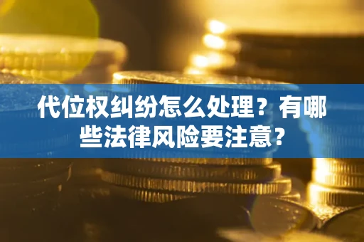 济南代位权纠纷怎么处理？有哪些法律风险要注意？