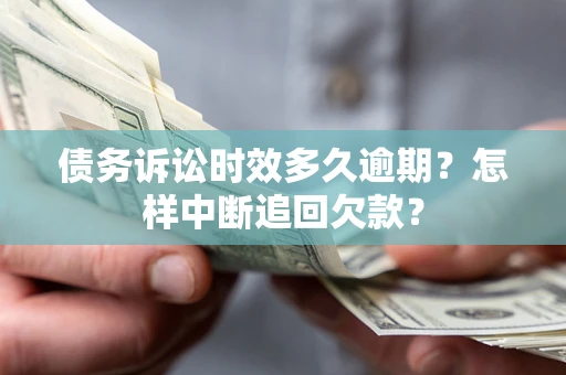 济南债务诉讼时效多久逾期？怎样中断追回欠款？
