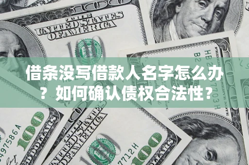 济南借条没写借款人名字怎么办？如何确认债权合法性？