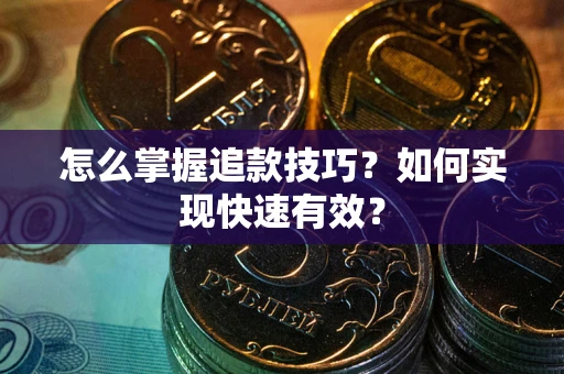 济南怎么掌握追款技巧？如何实现快速有效？