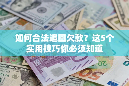 济南如何合法追回欠款？这5个实用技巧你必须知道