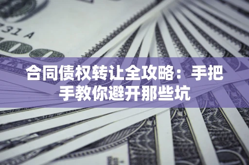 济南合同债权转让全攻略：手把手教你避开那些坑