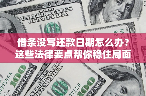 济南借条没写还款日期怎么办？这些法律要点帮你稳住局面