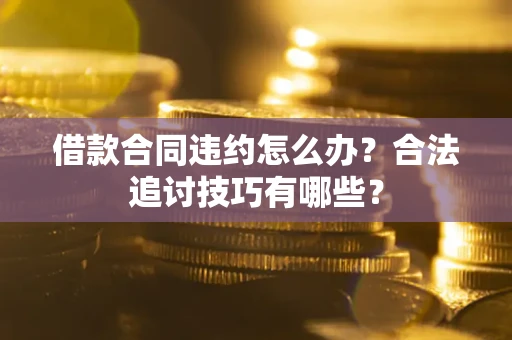济南借款合同违约怎么办？合法追讨技巧有哪些？