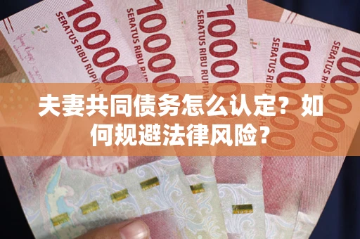 济南夫妻共同债务怎么认定？如何规避法律风险？