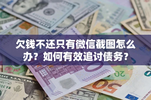 济南欠钱不还只有微信截图怎么办？如何有效追讨债务？