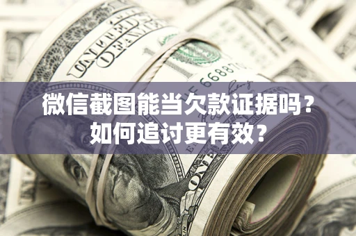 济南微信截图能当欠款证据吗？如何追讨更有效？