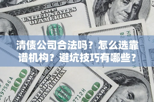 济南清债公司合法吗？怎么选靠谱机构？避坑技巧有哪些？