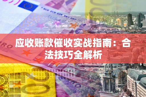 济南应收账款催收实战指南：合法技巧全解析