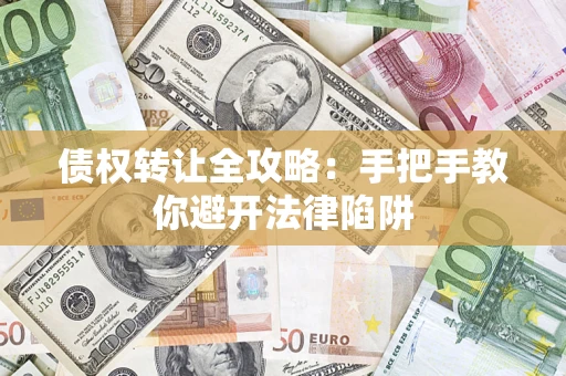 济南债权转让全攻略：手把手教你避开法律陷阱