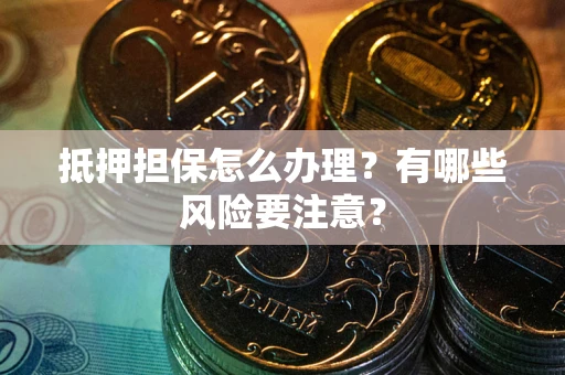 济南抵押担保怎么办理？有哪些风险要注意？