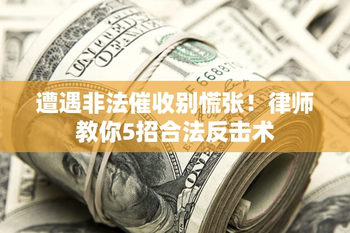济南遭遇非法催收别慌张！律师教你5招合法反击术