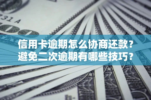 济南信用卡逾期怎么协商还款？避免二次逾期有哪些技巧？