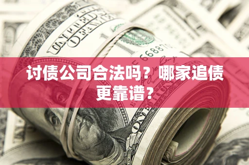 济南讨债公司合法吗？哪家追债更靠谱？