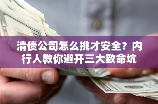 济南清债公司怎么挑才安全?内行人教你避开三大致命坑 济南清债公司怎么挑才安全?内行人教你避开三大致命坑