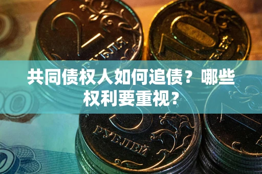 济南共同债权人如何追债？哪些权利要重视？