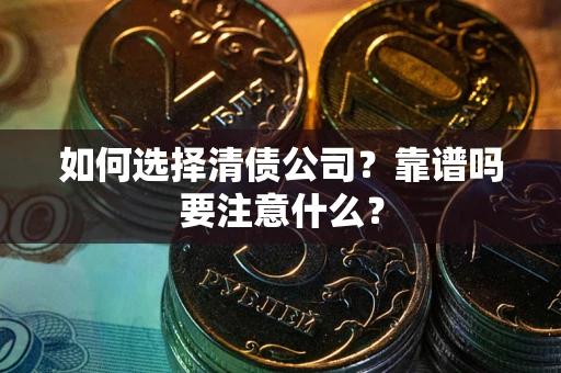 济南如何选择清债公司？靠谱吗要注意什么？