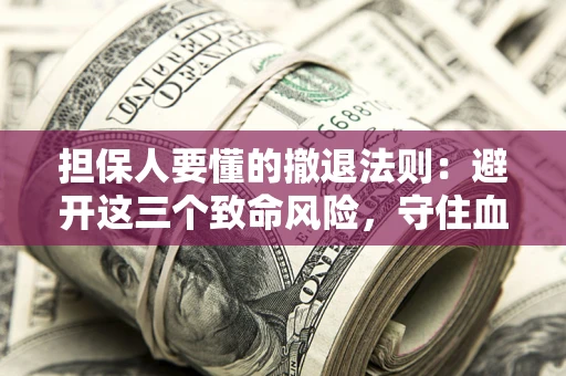 济南担保人要懂的撤退法则：避开这三个致命风险，守住血汗钱
