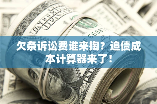 济南欠条诉讼费谁来掏？追债成本计算器来了！