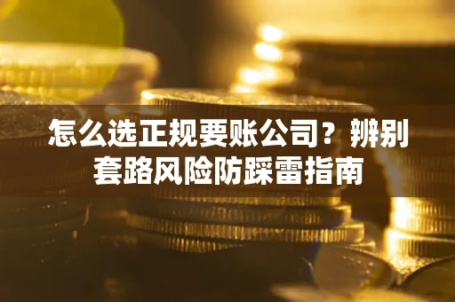 济南怎么选正规要账公司？辨别套路风险防踩雷指南