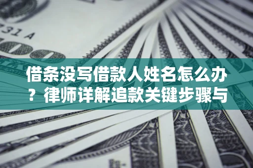 济南借条没写借款人姓名怎么办？律师详解追款关键步骤与证据链构建