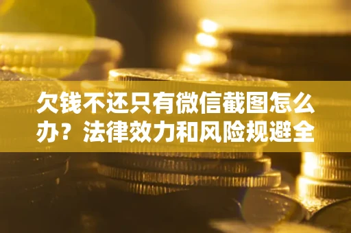 济南欠钱不还只有微信截图怎么办？法律效力和风险规避全解析