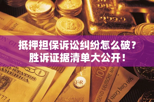 济南抵押担保诉讼纠纷怎么破？胜诉证据清单大公开！
