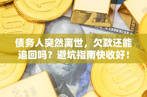 济南债务人突然离世，欠款还能追回吗？避坑指南快收好！