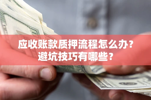 济南应收账款质押流程怎么办？避坑技巧有哪些？