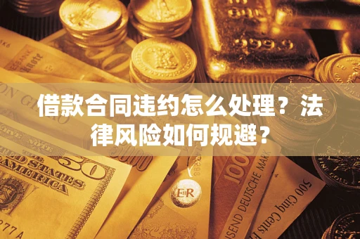 济南借款合同违约怎么处理？法律风险如何规避？