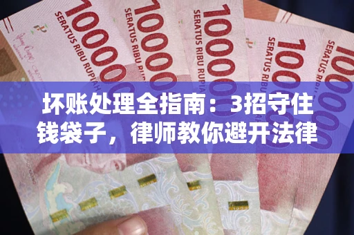 济南坏账处理全指南：3招守住钱袋子，律师教你避开法律雷区