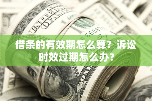 济南借条的有效期怎么算？诉讼时效过期怎么办？