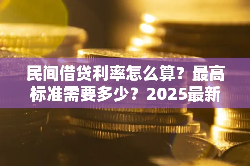 济南民间借贷利率怎么算？最高标准需要多少？2025最新避坑指南