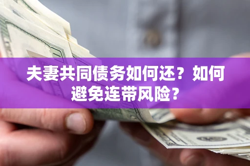 济南夫妻共同债务如何还？如何避免连带风险？