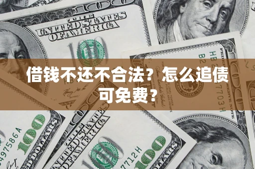 济南借钱不还不合法？怎么追债可免费？