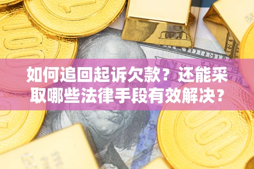 济南如何追回起诉欠款？还能采取哪些法律手段有效解决？