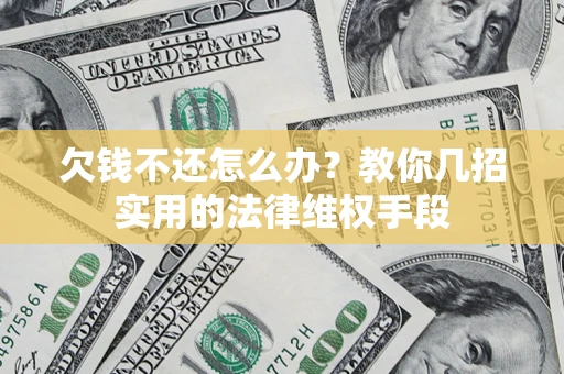 济南欠钱不还怎么办？教你几招实用的法律维权手段