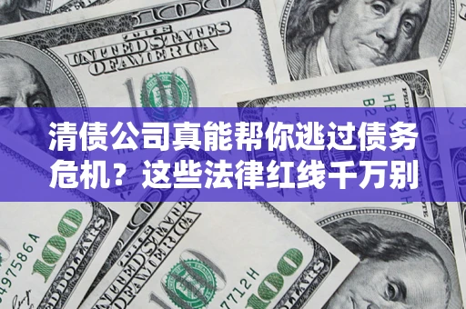 济南清债公司真能帮你逃过债务危机？这些法律红线千万别踩
