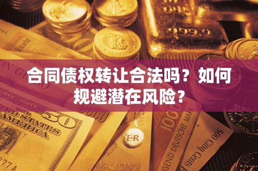 济南合同债权转让合法吗?如何规避潜在风险? 济南合同债权转让合法吗?如何规避潜在风险?