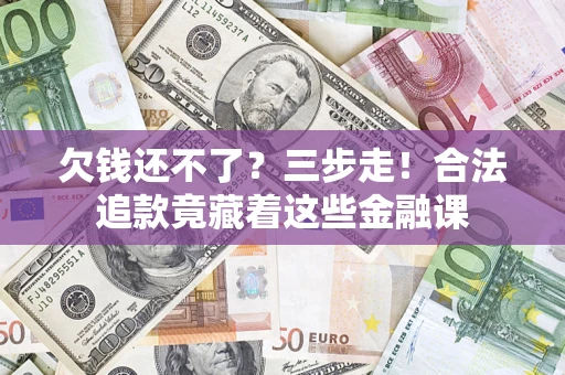 济南欠钱还不了？三步走！合法追款竟藏着这些金融课