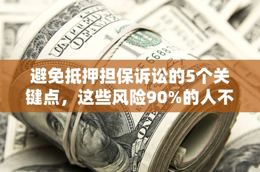 济南避免抵押担保诉讼的5个关键点，这些风险90%的人不知道！