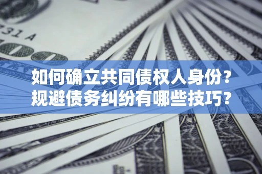 济南如何确立共同债权人身份？规避债务纠纷有哪些技巧？