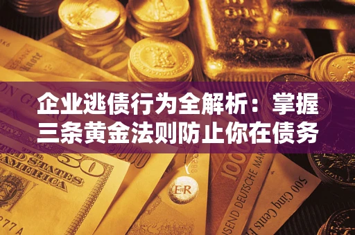 济南企业逃债行为全解析：掌握三条黄金法则防止你在债务乱局中“踩雷”