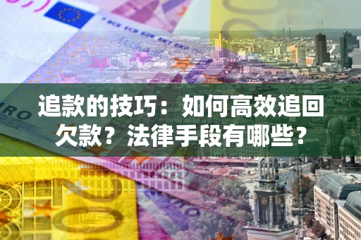 济南追款的技巧：如何高效追回欠款？法律手段有哪些？