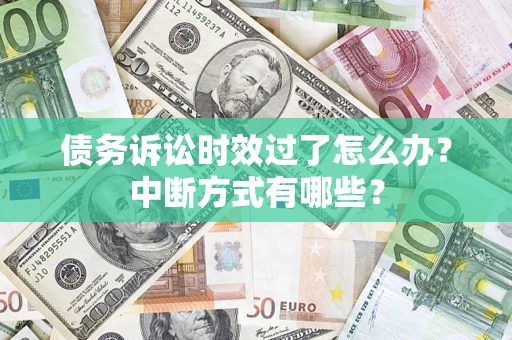 济南债务诉讼时效过了怎么办？中断方式有哪些？