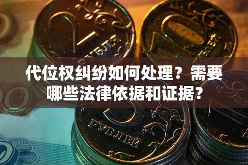 济南代位权纠纷如何处理？需要哪些法律依据和证据？