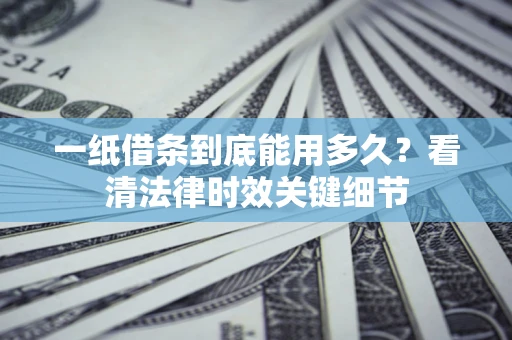 济南一纸借条到底能用多久？看清法律时效关键细节