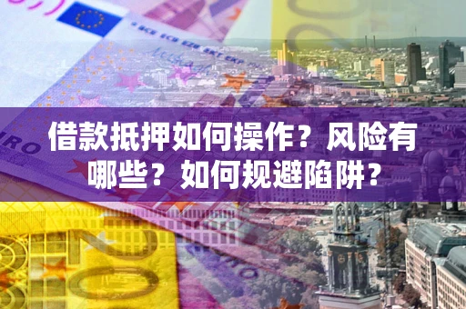 济南借款抵押如何操作?风险有哪些?如何规避陷阱? 济南借款抵押如何操作?风险有哪些?如何规避陷阱?