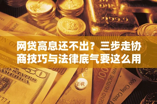 济南网贷高息还不出？三步走协商技巧与法律底气要这么用