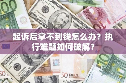 济南起诉后拿不到钱怎么办?执行难题如何破解? 济南起诉后拿不到钱怎么办?执行难题如何破解?